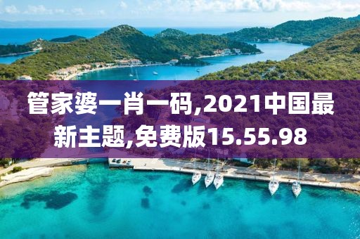 管家婆一肖一码,2021中国最新主题,免费版15.55.98