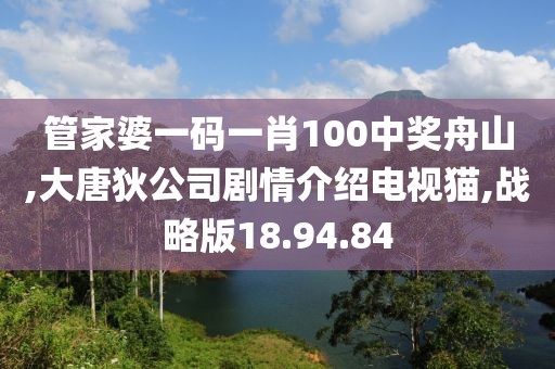 管家婆一码一肖100中奖舟山,大唐狄公司剧情介绍电视猫,战略版18.94.84