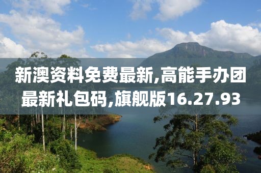 新澳资料免费最新,高能手办团最新礼包码,旗舰版16.27.93