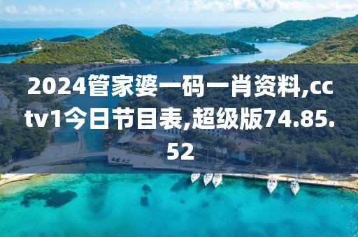 2024管家婆一码一肖资料,cctv1今日节目表,超级版74.85.52