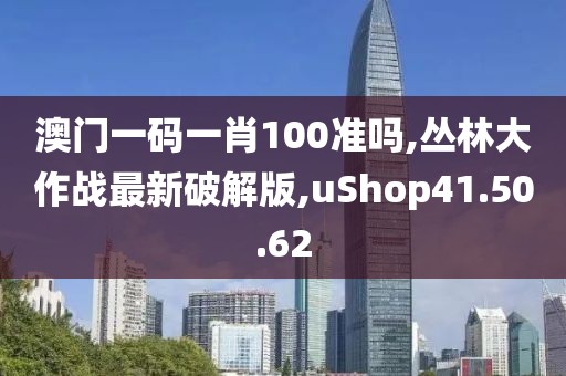 澳门一码一肖100准吗,丛林大作战最新破解版,uShop41.50.62