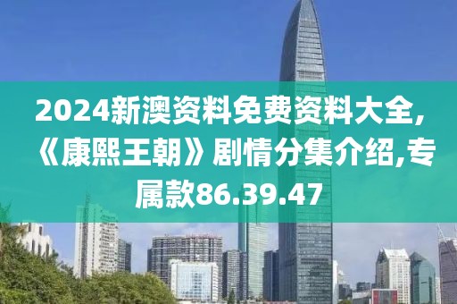 2024新澳资料免费资料大全,《康熙王朝》剧情分集介绍,专属款86.39.47