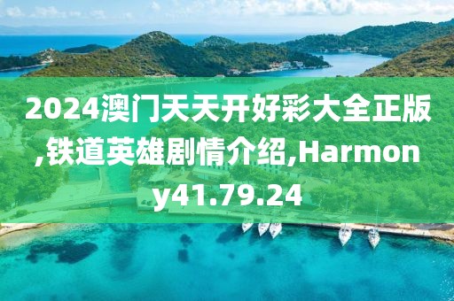 2024澳门天天开好彩大全正版,铁道英雄剧情介绍,Harmony41.79.24