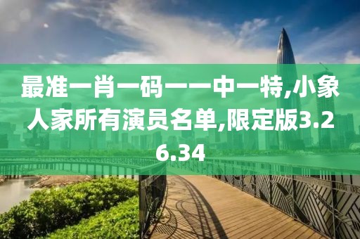 最准一肖一码一一中一特,小象人家所有演员名单,限定版3.26.34