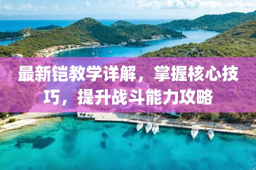 最新铠教学详解，掌握核心技巧，提升战斗能力攻略