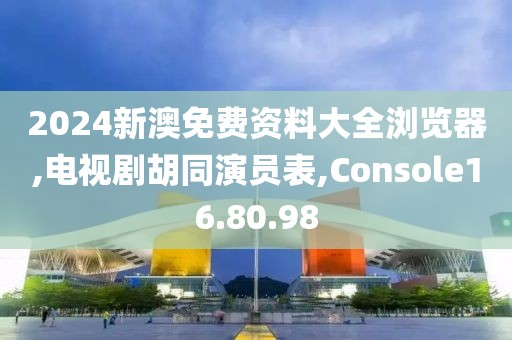 2024新澳免费资料大全浏览器,电视剧胡同演员表,Console16.80.98