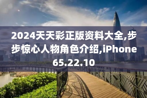 2024天天彩正版资料大全,步步惊心人物角色介绍,iPhone65.22.10
