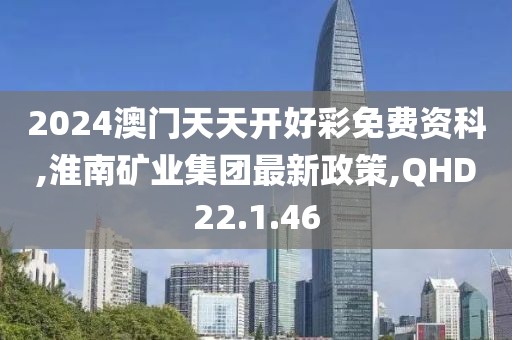 2024澳门天天开好彩免费资科,淮南矿业集团最新政策,QHD22.1.46
