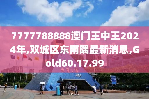 7777788888澳门王中王2024年,双城区东南隅最新消息,Gold60.17.99