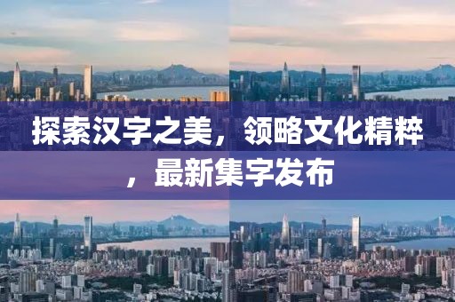 探索汉字之美，领略文化精粹，最新集字发布