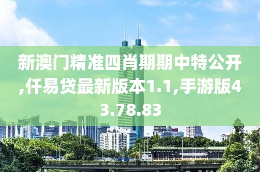 新澳门精准四肖期期中特公开,仟易贷最新版本1.1,手游版43.78.83