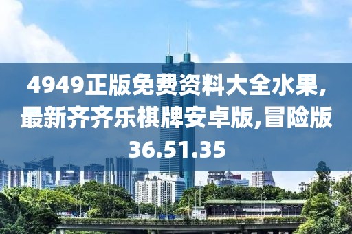 4949正版免费资料大全水果,最新齐齐乐棋牌安卓版,冒险版36.51.35
