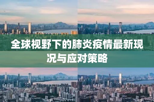 全球视野下的肺炎疫情最新现况与应对策略