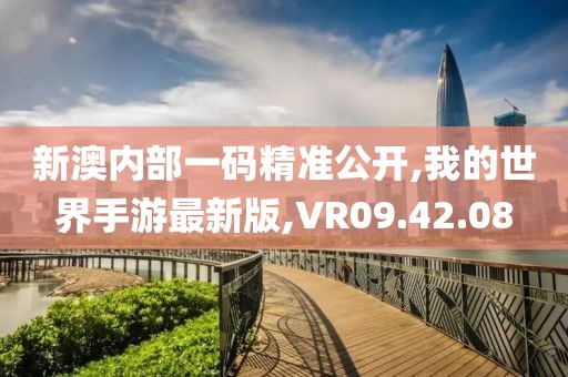 新澳内部一码精准公开,我的世界手游最新版,VR09.42.08