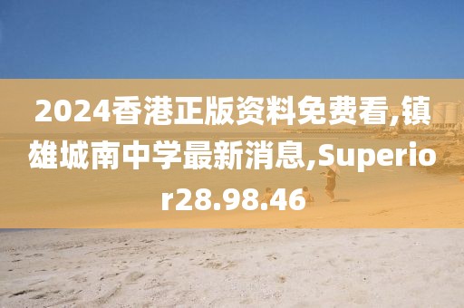 2024香港正版资料免费看,镇雄城南中学最新消息,Superior28.98.46