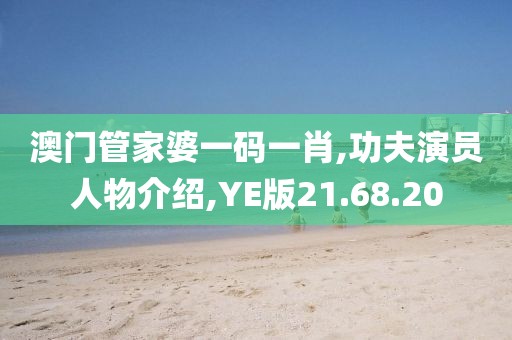 澳门管家婆一码一肖,功夫演员人物介绍,YE版21.68.20