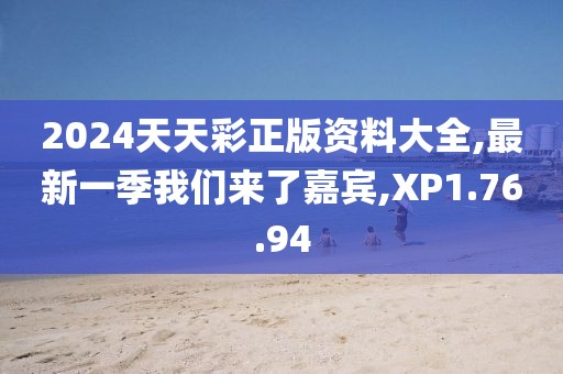 2024天天彩正版资料大全,最新一季我们来了嘉宾,XP1.76.94