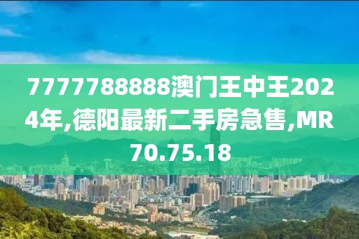 7777788888澳门王中王2024年,德阳最新二手房急售,MR70.75.18