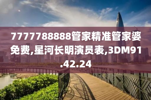 7777788888管家精准管家婆免费,星河长明演员表,3DM91.42.24