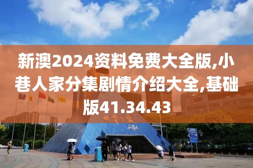 新澳2024资料免费大全版,小巷人家分集剧情介绍大全,基础版41.34.43