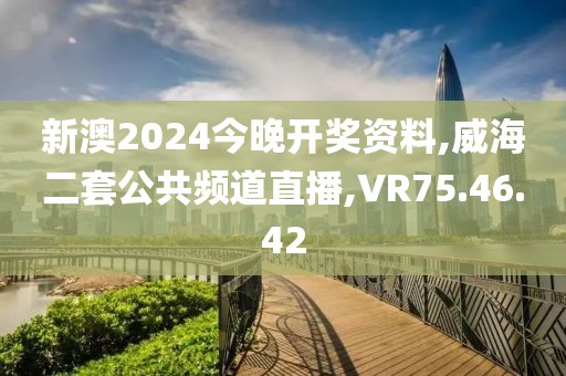新澳2024今晚开奖资料,威海二套公共频道直播,VR75.46.42
