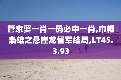 管家婆一肖一码必中一肖,巾帼枭雄之悬崖龙督军结局,LT45.3.93