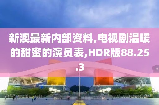 新澳最新内部资料,电视剧温暖的甜蜜的演员表,HDR版88.25.3