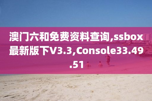澳门六和免费资料查询,ssbox最新版下V3.3,Console33.49.51