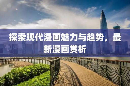 探索现代漫画魅力与趋势，最新漫画赏析