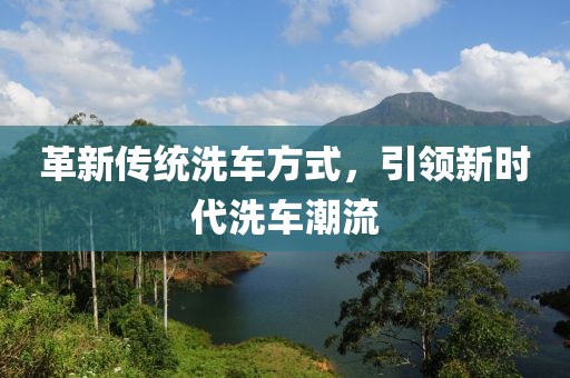 革新传统洗车方式，引领新时代洗车潮流