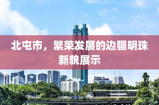 北屯市，繁荣发展的边疆明珠新貌展示