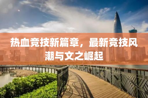 热血竞技新篇章，最新竞技风潮与文之崛起