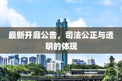 最新开庭公告，司法公正与透明的体现