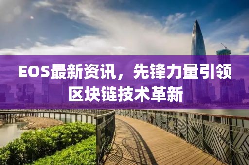 EOS最新资讯，先锋力量引领区块链技术革新
