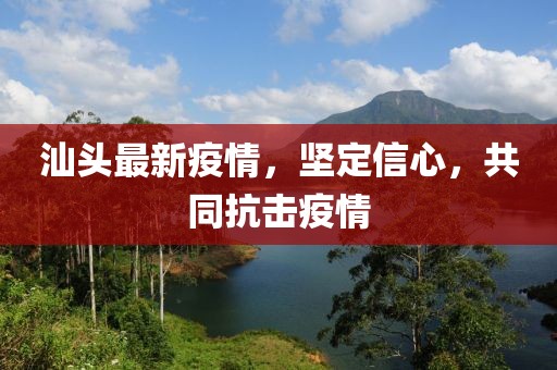 汕头最新疫情，坚定信心，共同抗击疫情