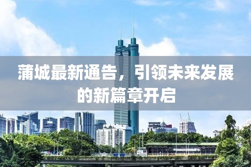 蒲城最新通告，引领未来发展的新篇章开启