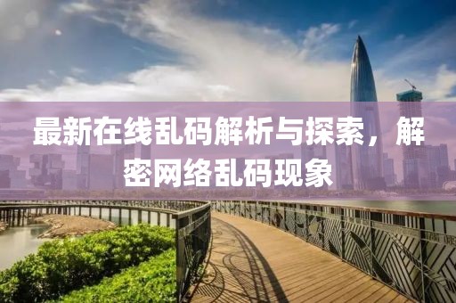 最新在线乱码解析与探索，解密网络乱码现象