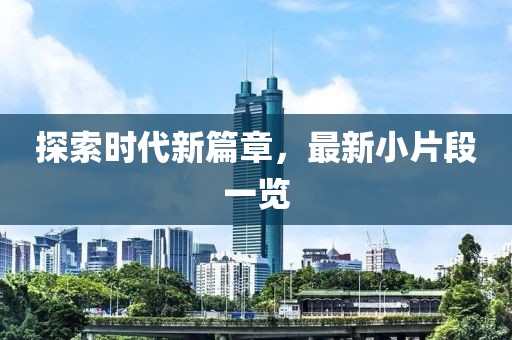探索时代新篇章，最新小片段一览