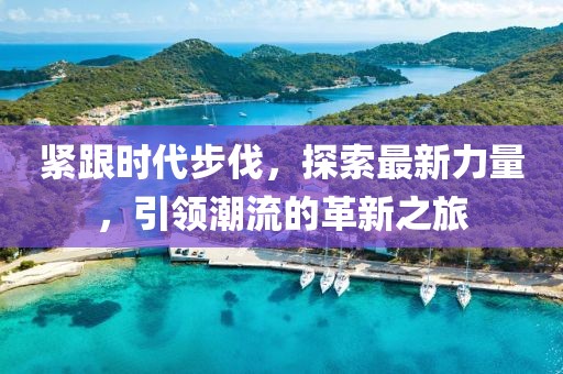 紧跟时代步伐，探索最新力量，引领潮流的革新之旅