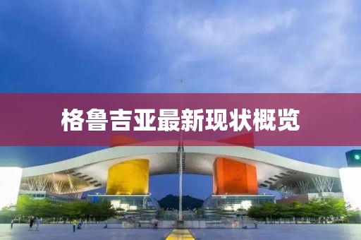 格鲁吉亚最新现状概览