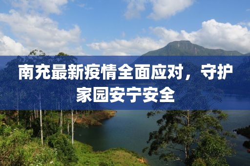 南充最新疫情全面应对，守护家园安宁安全
