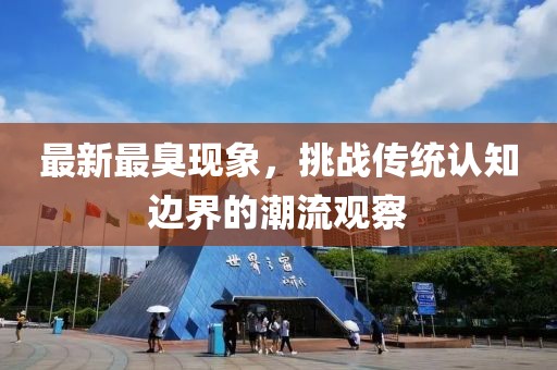 最新最臭现象，挑战传统认知边界的潮流观察