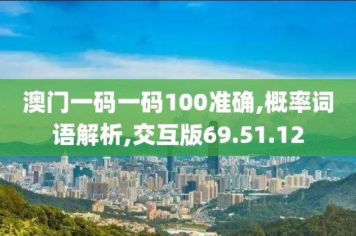 澳门一码一码100准确,概率词语解析,交互版69.51.12