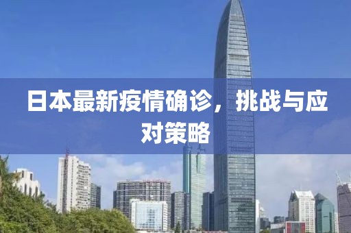 日本最新疫情确诊，挑战与应对策略
