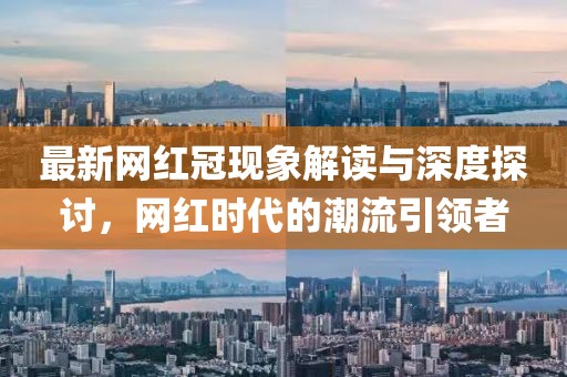 最新网红冠现象解读与深度探讨，网红时代的潮流引领者