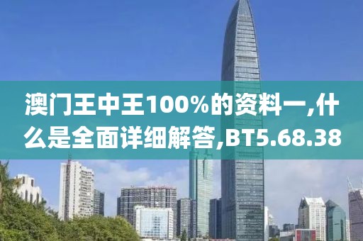 澳门王中王100%的资料一,什么是全面详细解答,BT5.68.38