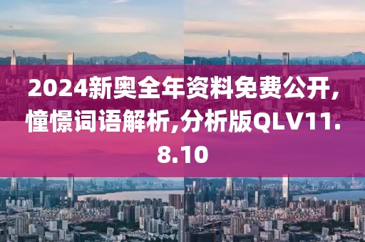 2024新奥全年资料免费公开,憧憬词语解析,分析版QLV11.8.10