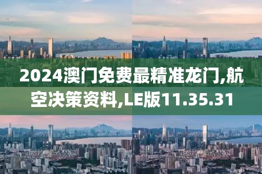 2024澳门免费最精准龙门,航空决策资料,LE版11.35.31