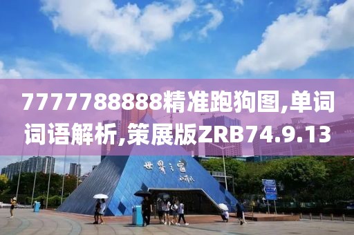 7777788888精准跑狗图,单词词语解析,策展版ZRB74.9.13