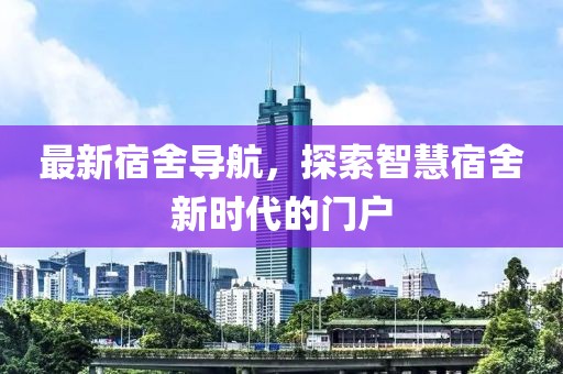 最新宿舍导航，探索智慧宿舍新时代的门户